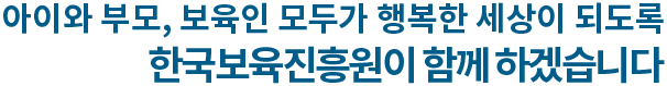 아이와 부모,보육인 모두가 행복한 세상이 되도록 한국보육진흥원이 함께 하겠습니다.